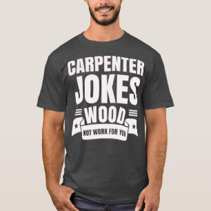 Carpenter Jokes Wood Not Work For You Woodworker  T-Shirt
