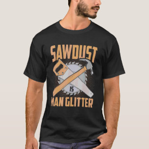 Carpenter Sawdust Is Man Glitter Funny Woodworking T-Shirt