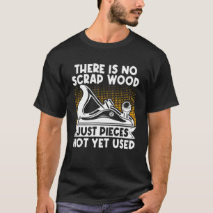Carpenter Woodworker No Scrap Wood Just Pieces Not T-Shirt