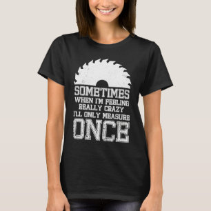 Carpenter Woodworker Quote Measure Once Carpentry T-Shirt