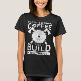 Carpenter Woodworking First I Drink Coffee Then Bu T-Shirt
