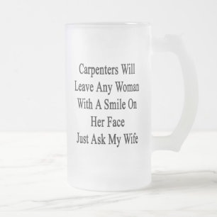 Carpenters Will Leave Any Woman With A Smile On He Frosted Glass Beer Mug