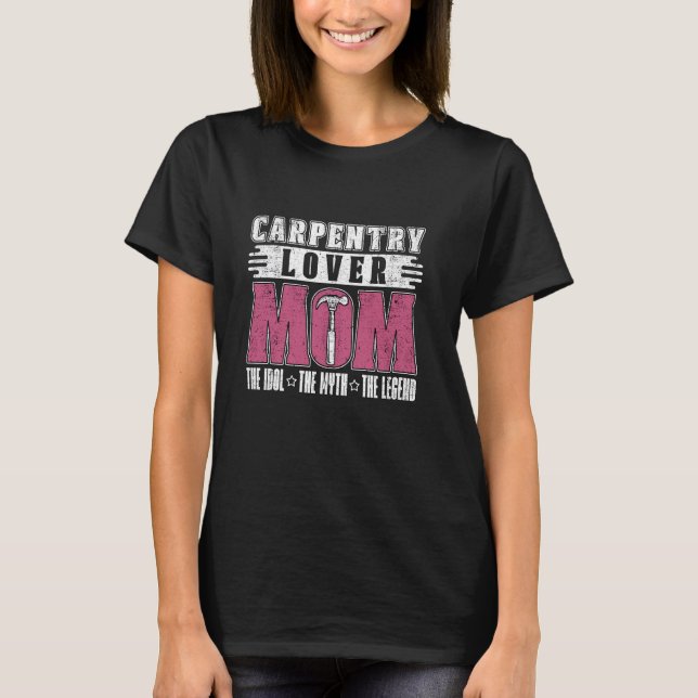 Carpentry Lover Mum The Idol The Woodworking Lover T-Shirt (Front)