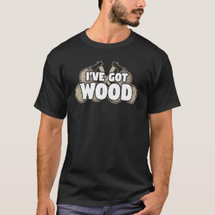 Carpentry Lumberjack I've Got Wood Chopping Campin T-Shirt