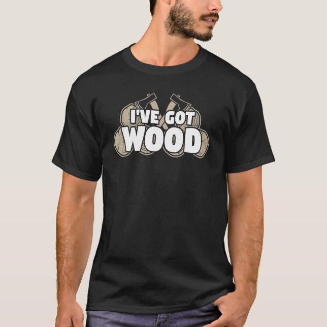 Carpentry Lumberjack I've Got Wood Chopping Campin T-Shirt (Front)
