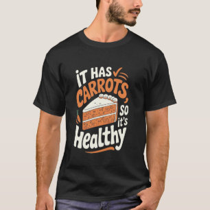 Carrot Cake It Has Carrots, So Itu2019s Healthy T-Shirt