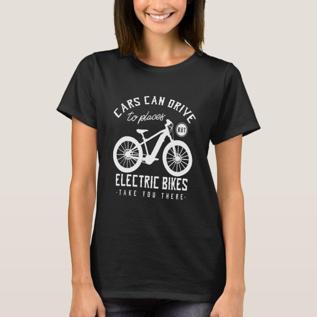 Cars Can Drive To Places But Electric Bikes Take Y T-Shirt (Front)