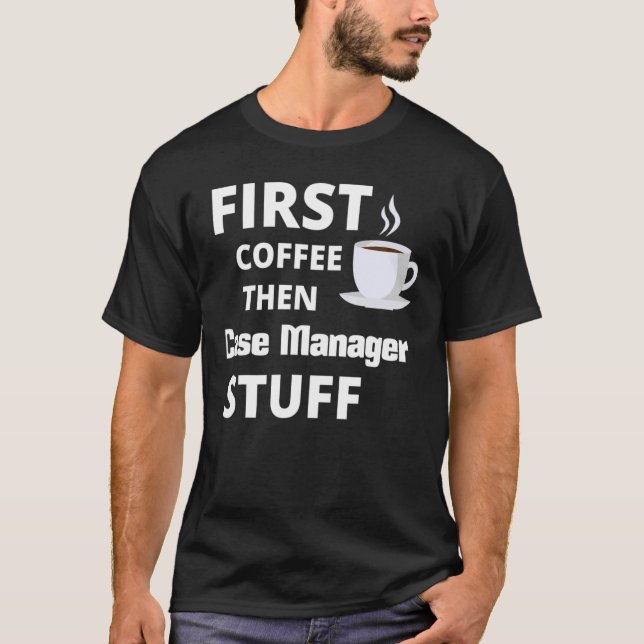 Case Manager First Coffee Then Job Stuff   T-Shirt (Front)