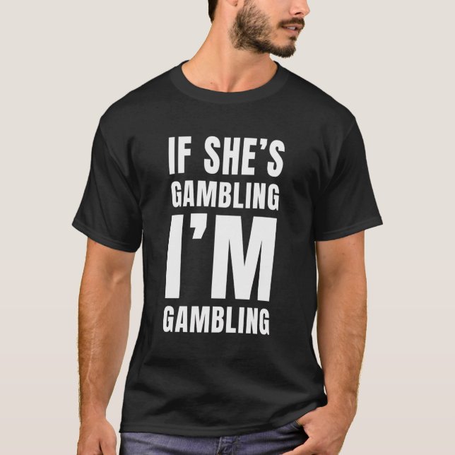 Casino Gambler If She'S Gambling I'M Gambling Funn T-Shirt (Front)