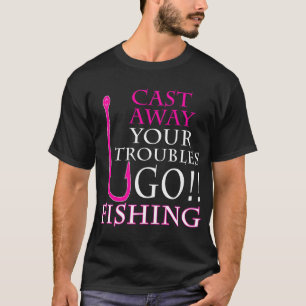CAST AWAY YOUR TROUBLES GO FISHING T-Shirt