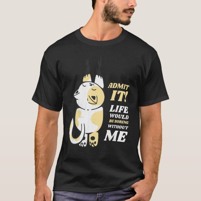 Cat Admit It Life Would Be Boring Without Me 1 T-Shirt (Front)