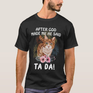 Cat After God Made Me He Said Tada Funny T-Shirt