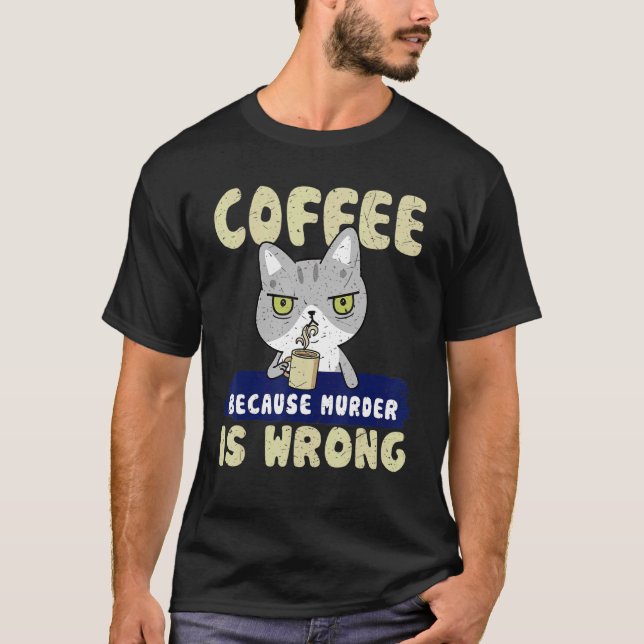 Cat Coffee Drinker Coffee Because Murder Is Wrong T-Shirt (Front)