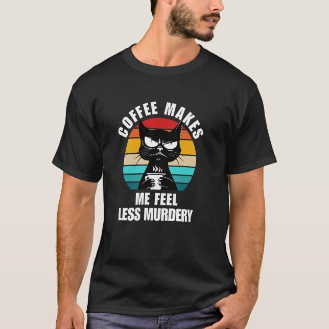 Cat Coffee Makes Me Feel Less Murdery T-Shirt (Front)