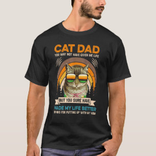 Cat Dad You May Not Have Given Me Life Fathers Day T-Shirt