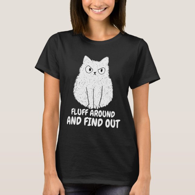 Cat Fluff Around and Find Out funny Humour Meme me T-Shirt (Front)