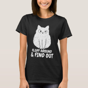 Cat Fluff Around and Find Out funny Humour Meme me T-Shirt