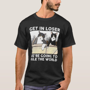 Cat Get In Loser Were Going To Rule The World T-Shirt