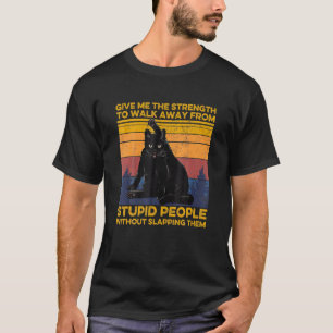 Cat Give Me He Strength O Walk Away From Stupid Pe T-Shirt