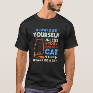 Cat I Always Be Yourself Unless You Can Be A Cat T-Shirt