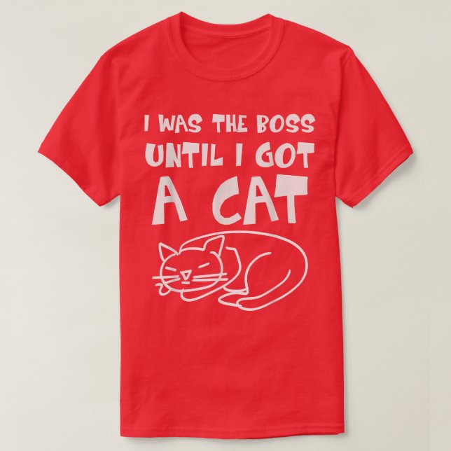 Cat  I was the Boss until got a Cat  Boss Cat  Fun T-Shirt (Design Front)