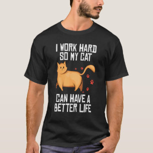 Cat I work hard so my cat can have a better life T-Shirt