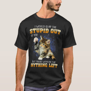 Cat I Would Slap The Stupid Out Of You T-Shirt