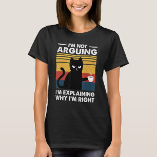 Cat I'm Not Arguing I'm Just Explaining Why I'm Ri T-Shirt
