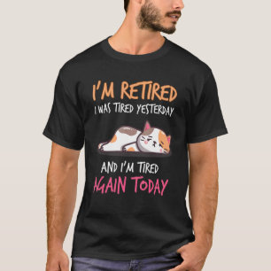 Cat Im Retired I Was Tired Yesterday And Im Tired  T-Shirt