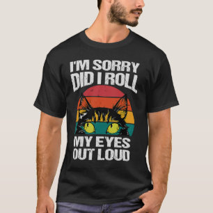 cat I'm sorry did i roll my eyes out loud sarcasti T-Shirt