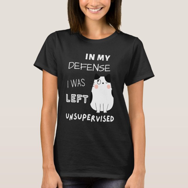 Cat In My Defense I Was Left Unsupervised T-Shirt (Front)