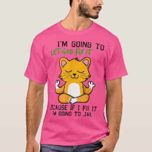 Cat Let God Fi It Because If I Fi It Im Going To J T-Shirt