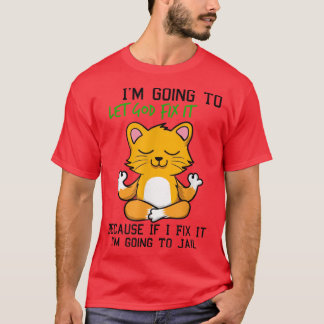 Cat Let God Fix It Because If I Fix It I'm Going T T-Shirt
