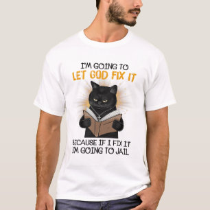 Cat Let God Fix It Because If I Fix It I'm Going T T-Shirt