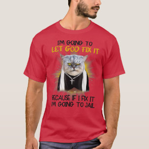Cat Let God Fix It Because If I Fix It I'm Going T T-Shirt