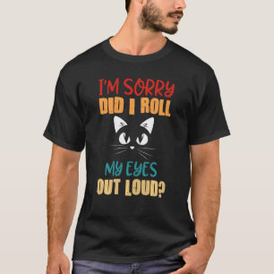 Cat Lovers I M Sorry Did I Roll My Eyes Out Loud T-Shirt
