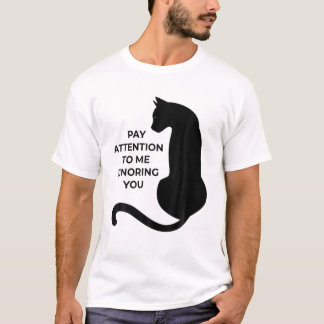 Cat Lovers Pay Attention To Me Ignoring You T-Shirt