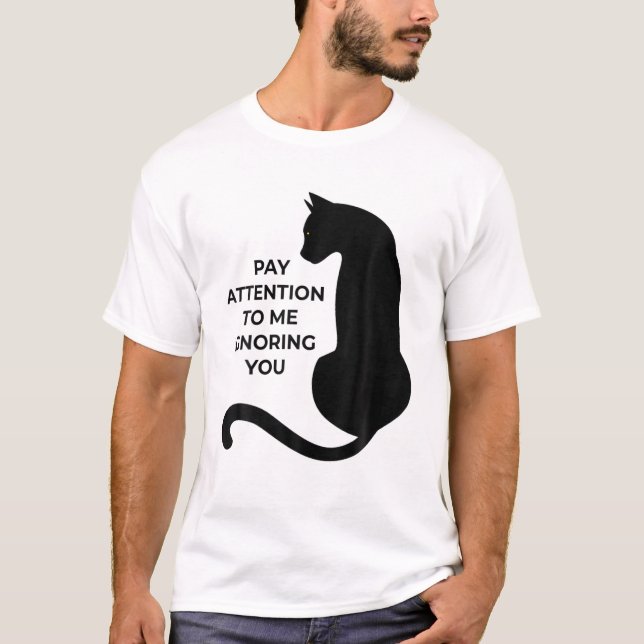 Cat Lovers Pay Attention To Me Ignoring You T-Shirt (Front)