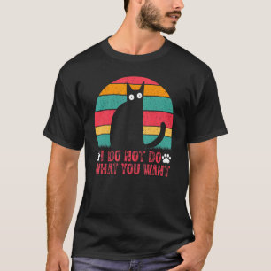 Cat Meme I Do Not Do What You Want I  Cat Meme T-Shirt