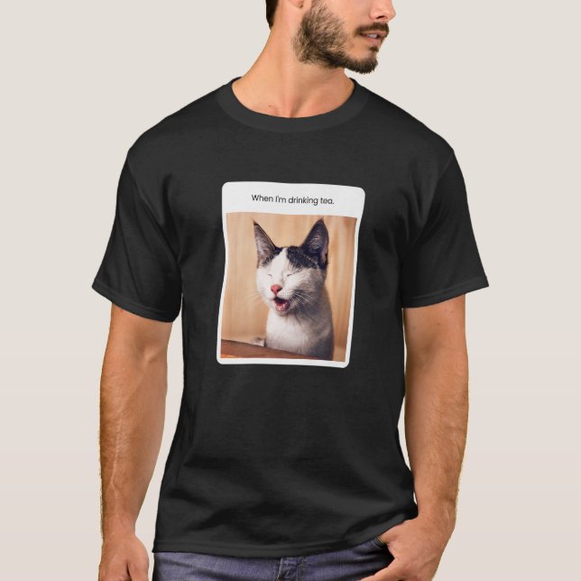 Cat Meme When I'm Drinking Tea T-Shirt (Front)