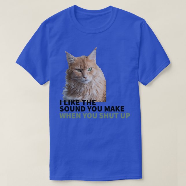 CAT MOOD I LIKE THE SOUND YOU MAKE WHEN YOU SHUT U T-Shirt (Design Front)