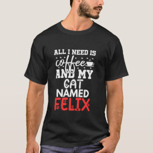 Cat Name Felix Gifts All I Need Is Coffee Cat Name T-Shirt