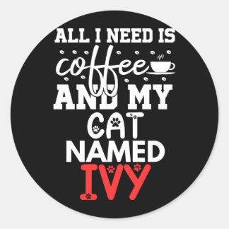 Cat Name Ivy Gifts Need Is Coffee Cat Named Ivy Classic Round Sticker