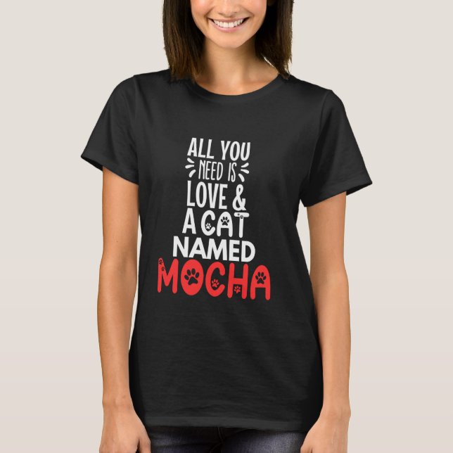Cat Name Mocha Design - All You Need is Love! T-Shirt (Front)