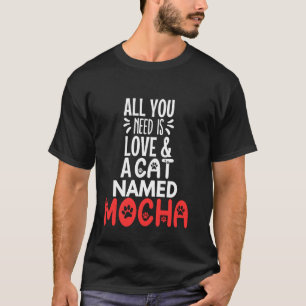 Cat Name Mocha Design - All You Need is Love! T-Shirt
