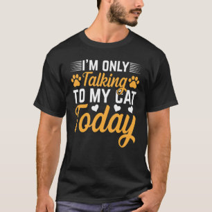 Cat Owner I I'm Only Talking To My Cat Today I Cat T-Shirt