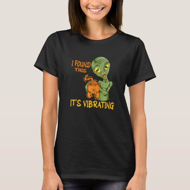 Cat Purrs Alien Holding Cat I Found This It's Vibr T-Shirt (Front)
