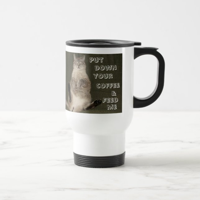 Cat "PUT DOWN YOUR COFFEE & FEED ME" Travel Mug (Right)