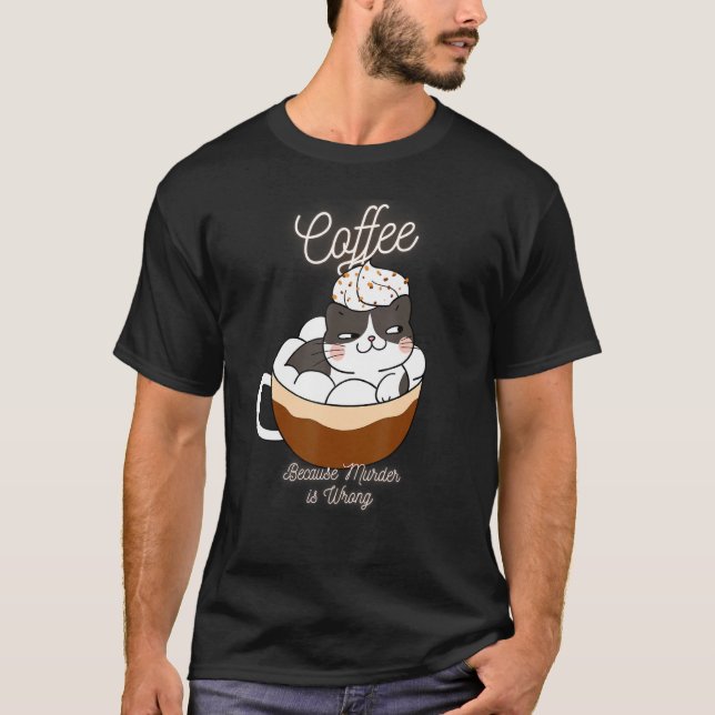 Cat Sarcasm Meme  Coffee Because Murder Is Wrong 6 T-Shirt (Front)