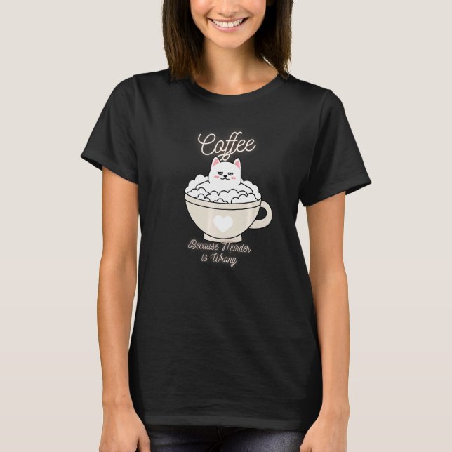 Cat Sarcasm Meme Funny Coffee Because Murder Is Wr T-Shirt (Front)